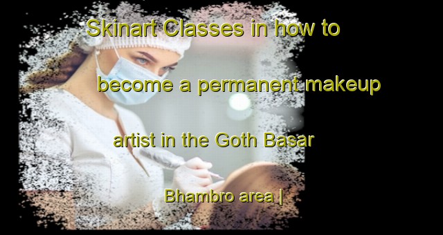 Skinart Classes in how to become a permanent makeup artist in the Goth Basar Bhambro area | PermanentmakeupTraining | PermanentmakeupClasses | SkinartTraining-Pakistan